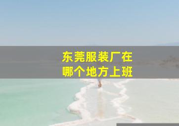 东莞服装厂在哪个地方上班