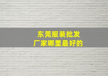 东莞服装批发厂家哪里最好的