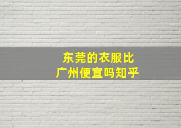 东莞的衣服比广州便宜吗知乎