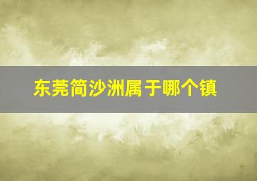 东莞简沙洲属于哪个镇