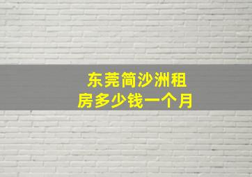 东莞简沙洲租房多少钱一个月