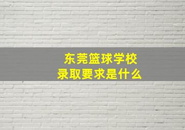 东莞篮球学校录取要求是什么