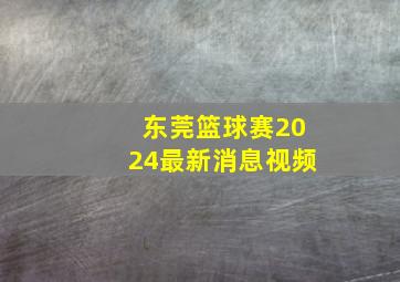 东莞篮球赛2024最新消息视频