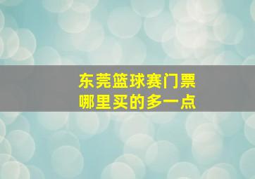 东莞篮球赛门票哪里买的多一点