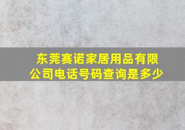 东莞赛诺家居用品有限公司电话号码查询是多少