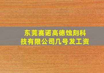 东莞赛诺高德蚀刻科技有限公司几号发工资