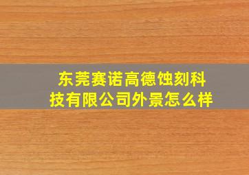 东莞赛诺高德蚀刻科技有限公司外景怎么样