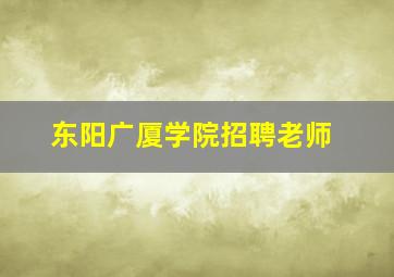 东阳广厦学院招聘老师