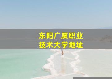 东阳广厦职业技术大学地址