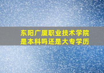 东阳广厦职业技术学院是本科吗还是大专学历