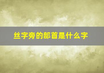 丝字旁的部首是什么字