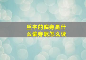 丝字的偏旁是什么偏旁呢怎么读