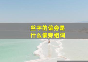 丝字的偏旁是什么偏旁组词