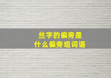 丝字的偏旁是什么偏旁组词语