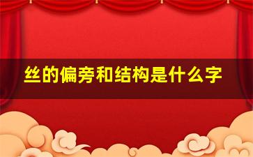 丝的偏旁和结构是什么字