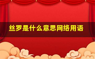 丝罗是什么意思网络用语