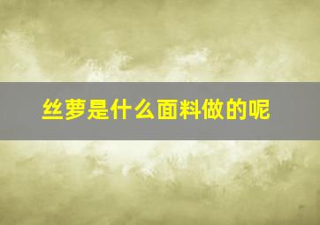 丝萝是什么面料做的呢