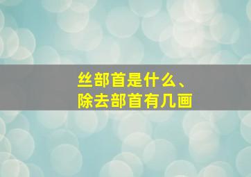 丝部首是什么、除去部首有几画