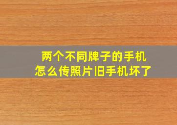 两个不同牌子的手机怎么传照片旧手机坏了