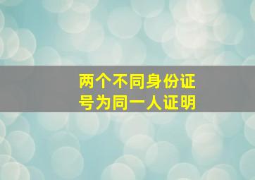 两个不同身份证号为同一人证明