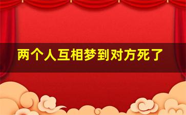 两个人互相梦到对方死了