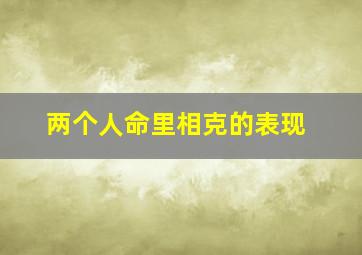 两个人命里相克的表现