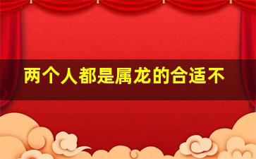 两个人都是属龙的合适不