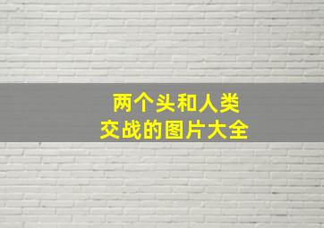 两个头和人类交战的图片大全