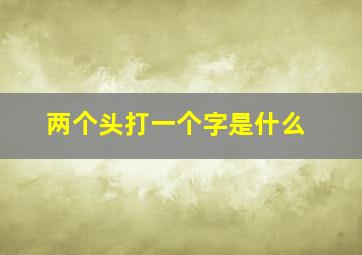 两个头打一个字是什么