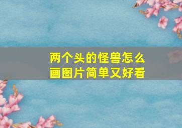 两个头的怪兽怎么画图片简单又好看