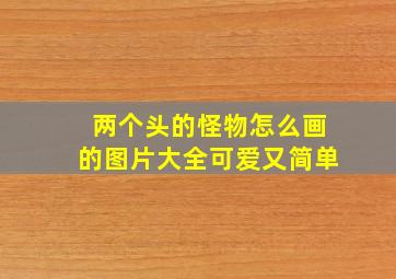 两个头的怪物怎么画的图片大全可爱又简单