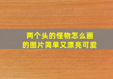 两个头的怪物怎么画的图片简单又漂亮可爱