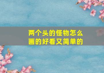 两个头的怪物怎么画的好看又简单的