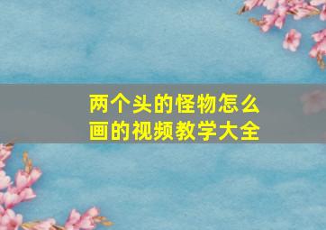 两个头的怪物怎么画的视频教学大全