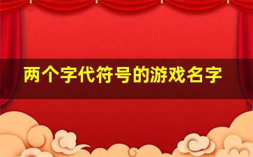 两个字代符号的游戏名字