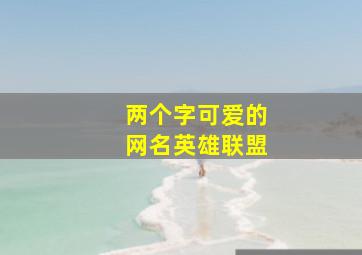 两个字可爱的网名英雄联盟