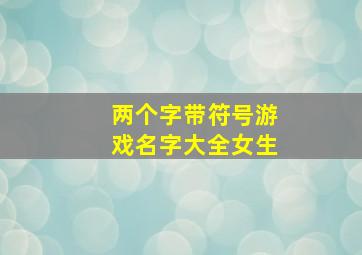 两个字带符号游戏名字大全女生