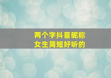 两个字抖音昵称女生简短好听的