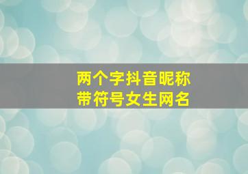 两个字抖音昵称带符号女生网名