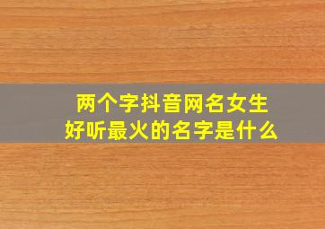 两个字抖音网名女生好听最火的名字是什么