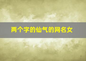 两个字的仙气的网名女