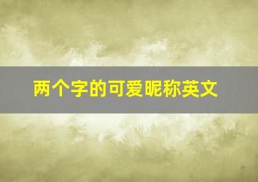 两个字的可爱昵称英文