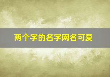 两个字的名字网名可爱