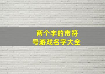 两个字的带符号游戏名字大全