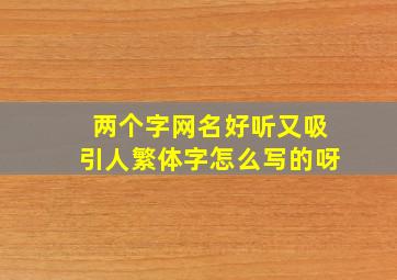 两个字网名好听又吸引人繁体字怎么写的呀