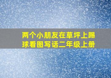 两个小朋友在草坪上踢球看图写话二年级上册