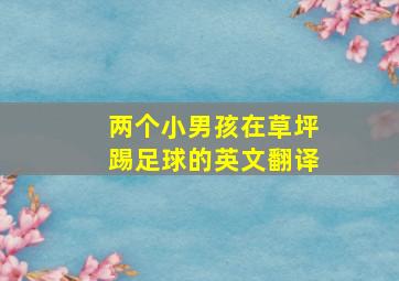 两个小男孩在草坪踢足球的英文翻译