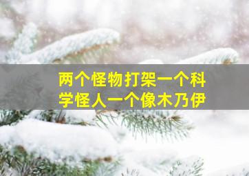 两个怪物打架一个科学怪人一个像木乃伊