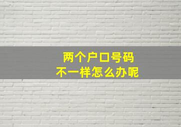 两个户口号码不一样怎么办呢