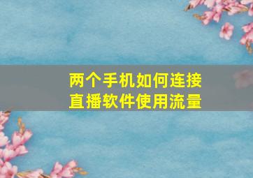 两个手机如何连接直播软件使用流量